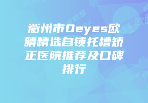衢州市Oeyes欧睛精选自锁托槽矫正医院推荐及口碑排行