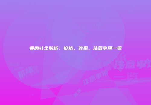 瘦肩针全解析：价格、效果、注意事项一览