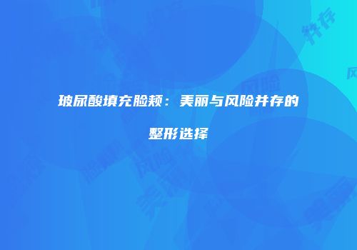 玻尿酸填充脸颊：美丽与风险并存的整形选择