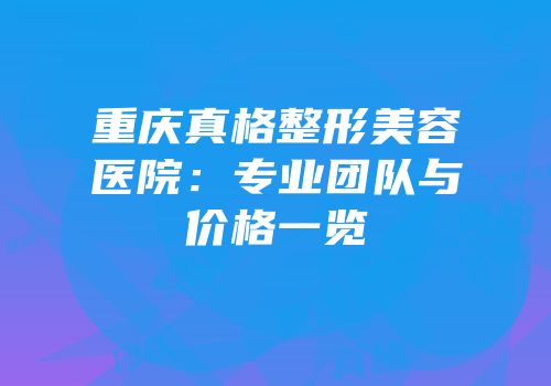 重庆真格整形美容医院：专业团队与价格一览