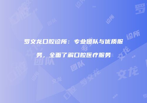 罗文龙口腔诊所：专业团队与优质服务，全面了解口腔医疗服务
