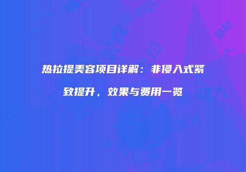 热拉提美容项目详解：非侵入式紧致提升，效果与费用一览