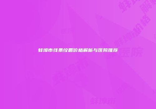 蚌埠市线条纹眉价格解析与医院推荐