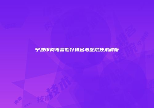 宁波市肉毒瘦脸针排名与医院技术解析