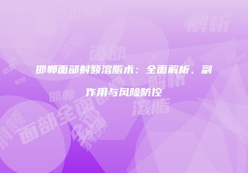 邯郸面部射频溶脂术：全面解析、副作用与风险防控