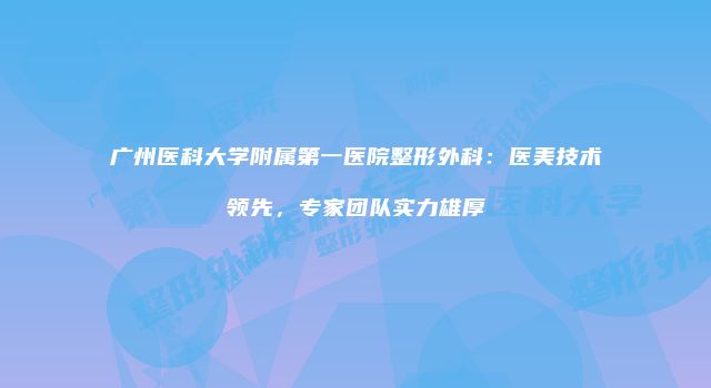 广州医科大学附属第一医院整形外科：医美技术领先，专家团队实力雄厚