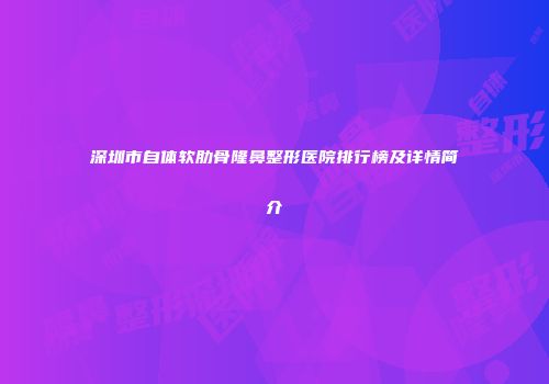 深圳市自体软肋骨隆鼻整形医院排行榜及详情简介