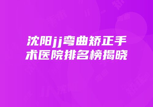 沈阳jj弯曲矫正手术医院排名榜揭晓