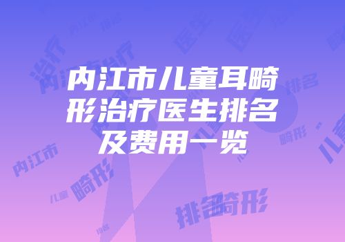 内江市儿童耳畸形治疗医生排名及费用一览