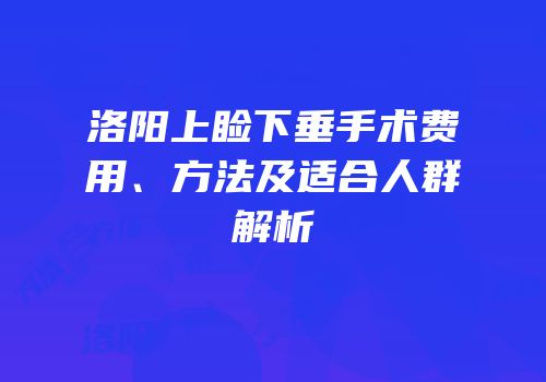 洛阳上睑下垂手术费用、方法及适合人群解析