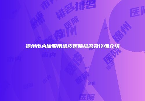 锦州市内眦眼角赘皮医院排名及详细介绍