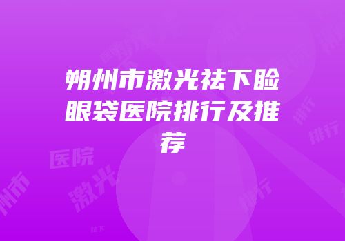 朔州市激光祛下睑眼袋医院排行及推荐