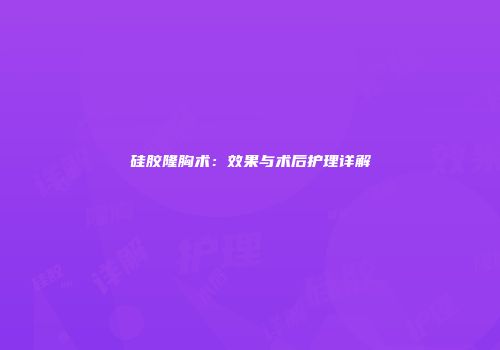 硅胶隆胸术：效果与术后护理详解
