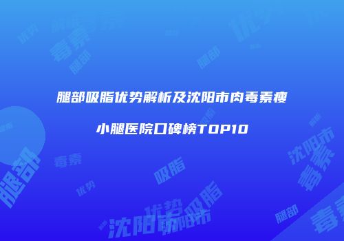 腿部吸脂优势解析及沈阳市肉毒素瘦小腿医院口碑榜TOP10