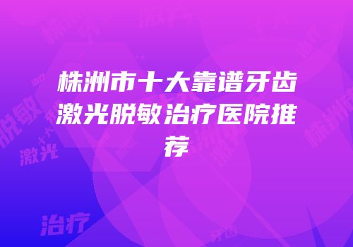 株洲市十大靠谱牙齿激光脱敏治疗医院推荐