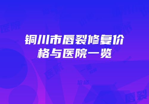 铜川市唇裂修复价格与医院一览