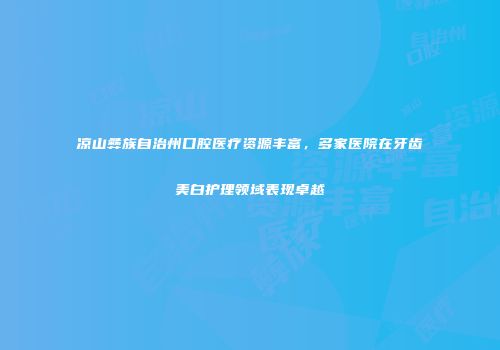 凉山彝族自治州口腔医疗资源丰富，多家医院在牙齿美白护理领域表现卓越