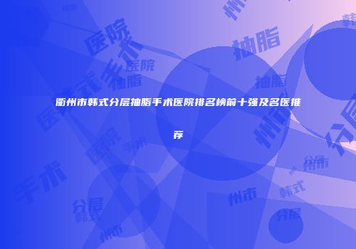 衢州市韩式分层抽脂手术医院排名榜前十强及名医推荐