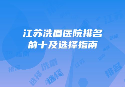 江苏洗眉医院排名前十及选择指南