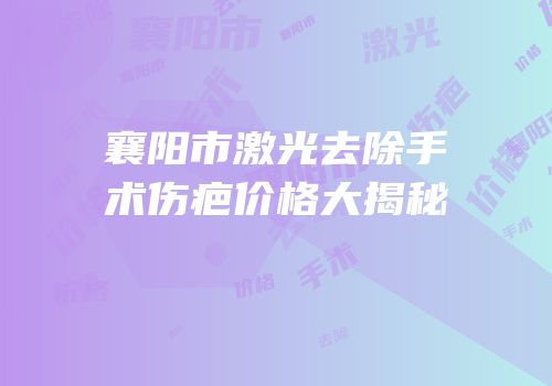 襄阳市激光去除手术伤疤价格大揭秘