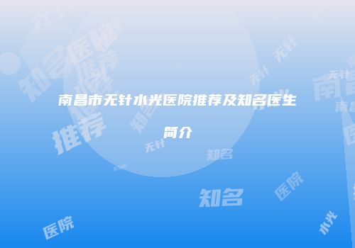 南昌市无针水光医院推荐及知名医生简介
