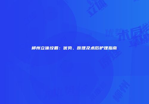 柳州立体纹眉：优势、原理及术后护理指南