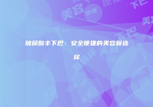 玻尿酸丰下巴：安全便捷的美容新选择