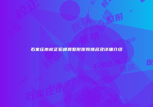 石家庄市校正驼峰鼻整形医院排名及详细介绍