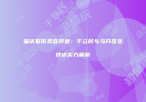 肇庆整形美容翘楚：于立民与马开医生技术实力解析