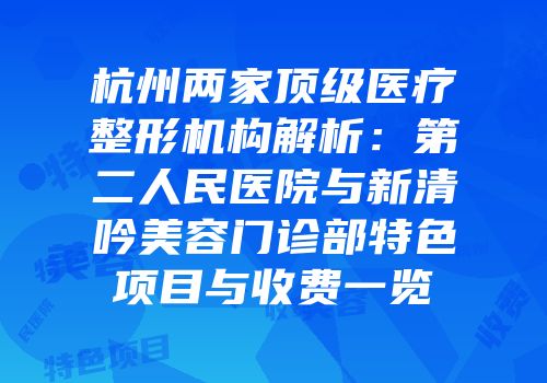 杭州两家顶级医疗整形机构解析：第二人民医院与新清吟美容门诊部特色项目与收费一览