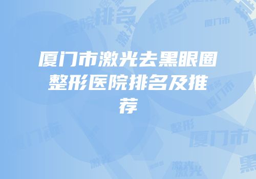 厦门市激光去黑眼圈整形医院排名及推荐