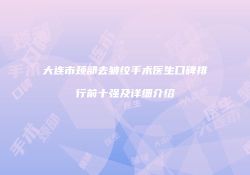 大连市颈部去皱纹手术医生口碑排行前十强及详细介绍