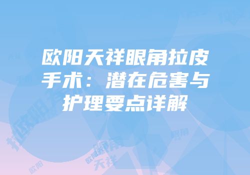 欧阳天祥眼角拉皮手术：潜在危害与护理要点详解