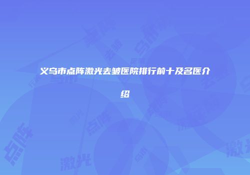 义乌市点阵激光去皱医院排行前十及名医介绍