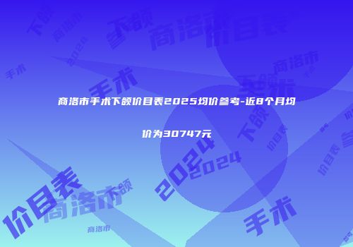 商洛市手术下颌价目表2025均价参考-近8个月均价为30747元