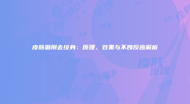 皮肤磨削去纹身：原理、效果与不良反应解析