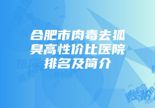 合肥市肉毒去狐臭高性价比医院排名及简介