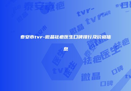 泰安市tvr-微晶祛疤医生口碑排行及价格信息