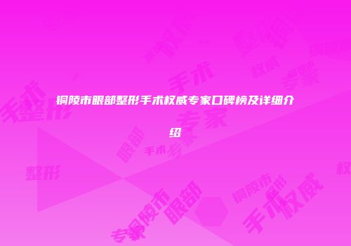 铜陵市眼部整形手术权威专家口碑榜及详细介绍