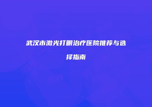 武汉市激光打眼治疗医院推荐与选择指南