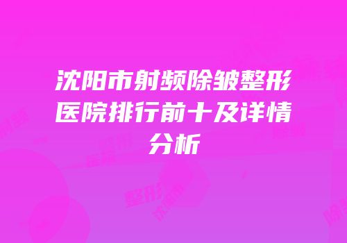 沈阳市射频除皱整形医院排行前十及详情分析