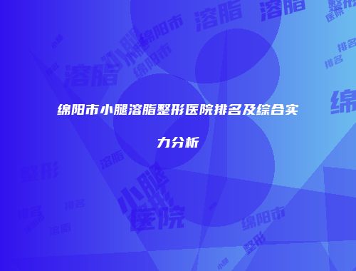 绵阳市小腿溶脂整形医院排名及综合实力分析