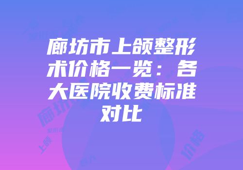 廊坊市上颌整形术价格一览：各大医院收费标准对比