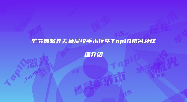 毕节市激光去鱼尾纹手术医生Top10排名及详细介绍