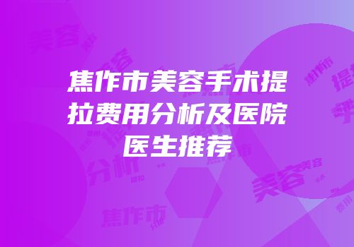 焦作市美容手术提拉费用分析及医院医生推荐