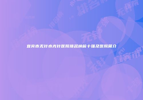宜宾市无针水光针医院排名榜前十强及医院简介