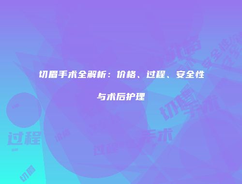 切眉手术全解析：价格、过程、安全性与术后护理
