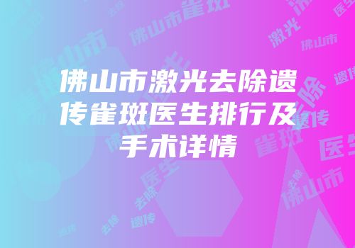 佛山市激光去除遗传雀斑医生排行及手术详情