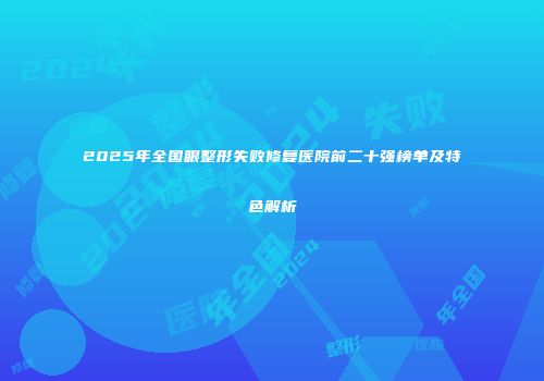 2025年全国眼整形失败修复医院前二十强榜单及特色解析