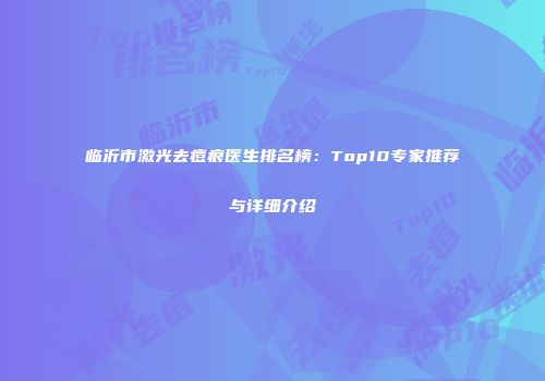 临沂市激光去痘痕医生排名榜：Top10专家推荐与详细介绍
